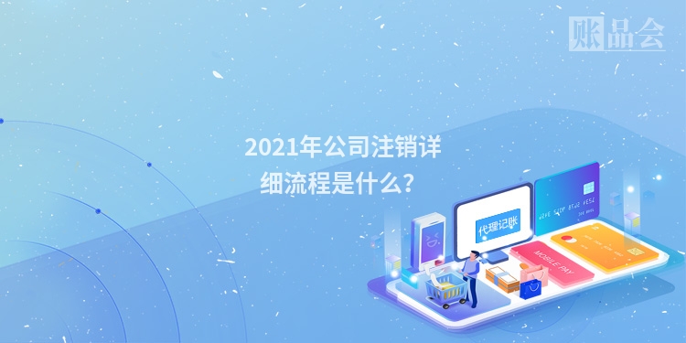 2021年公司注销详细流程是什么？