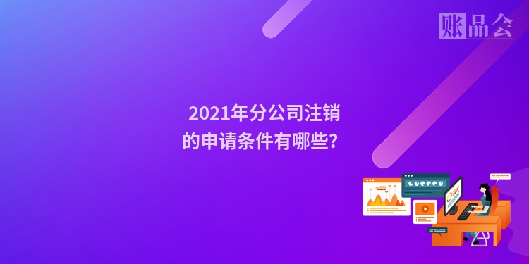 2021年分公司注销的申请条件有哪些？