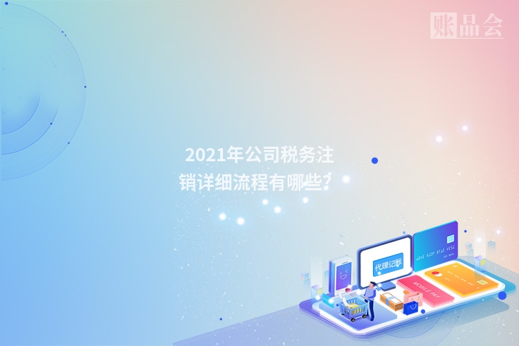 2021年公司税务注销详细流程有哪些？