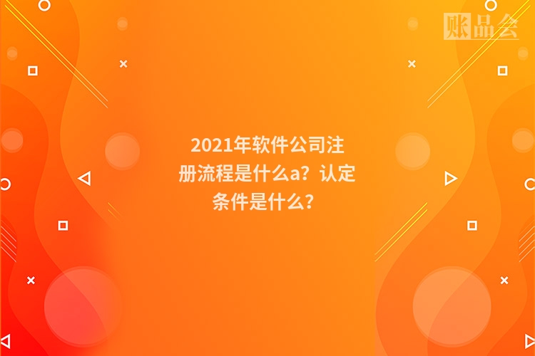 2021年软件公司注册流程是什么a？认定条件是什么？