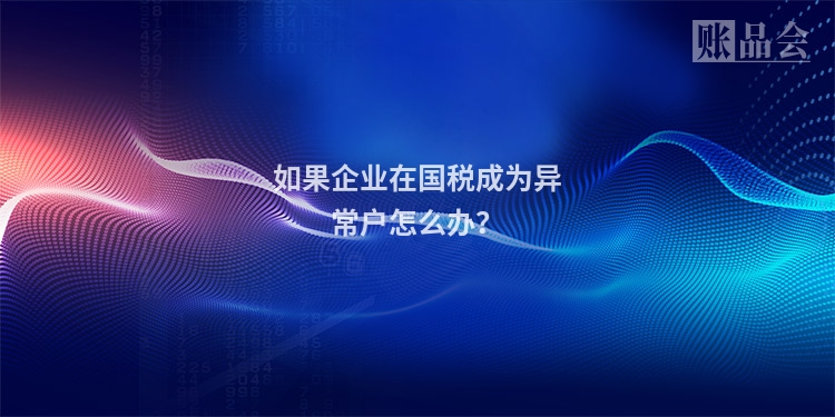 如果企业在国税成为异常户怎么办？