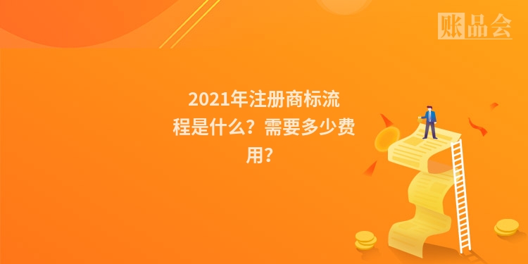 2021年注册商标流程是什么？需要多少费用？