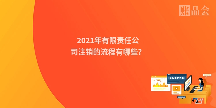 2021年有限责任公司注销的流程有哪些？