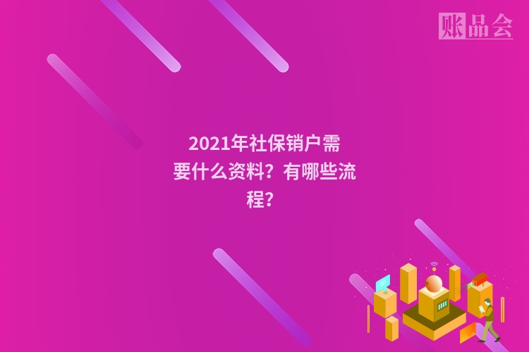 2021年社保销户需要什么资料？有哪些流程？