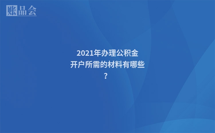 2021年办理公积金开户所需的材料有哪些？