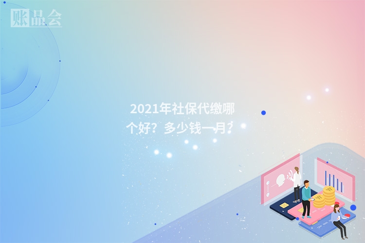 2021年社保代缴哪个好？多少钱一月？