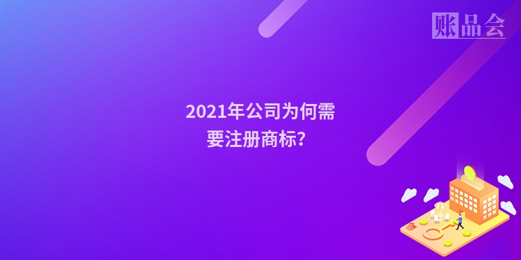 2021年公司为何需要注册商标？