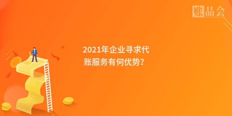 2021年企业寻求代账服务有何优势？