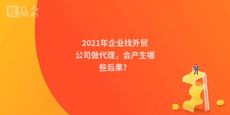 2021年企业找外贸公司做代理，会产生哪些后果？