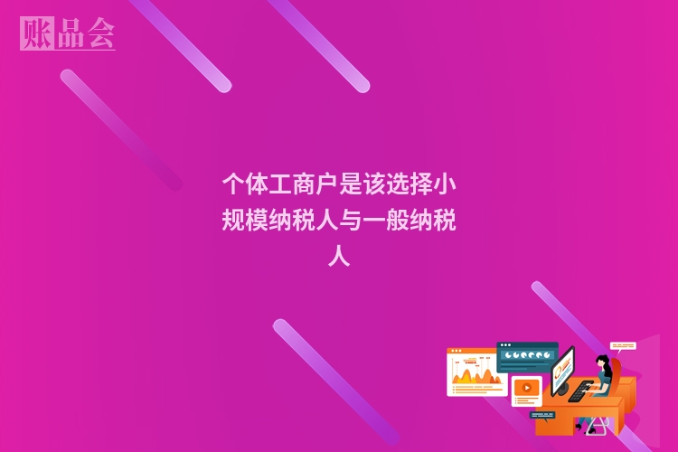 个体工商户是该选择小规模纳税人与一般纳税人