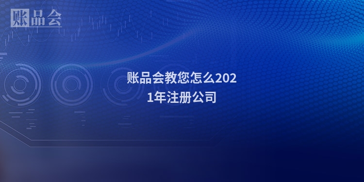 账品会教您怎么2021年注册公司