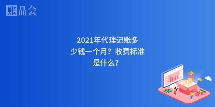 2021年代理记账多少钱一个月？收费标准是什么？