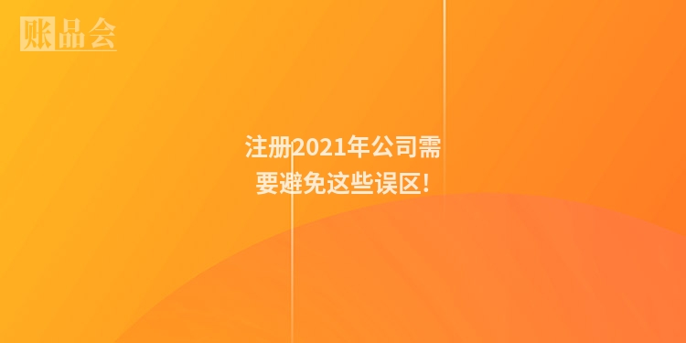 注册2021年公司需要避免这些误区!