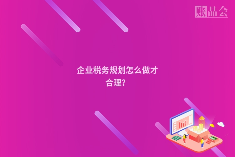 企业税务规划怎么做才合理？
