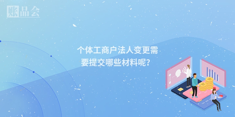 个体工商户法人变更需要提交哪些材料呢？