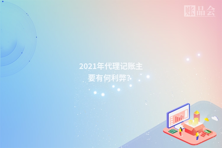 2021年代理记账主要有何利弊？