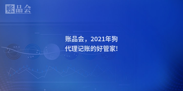 账品会，2021年狗代理记账的好管家!