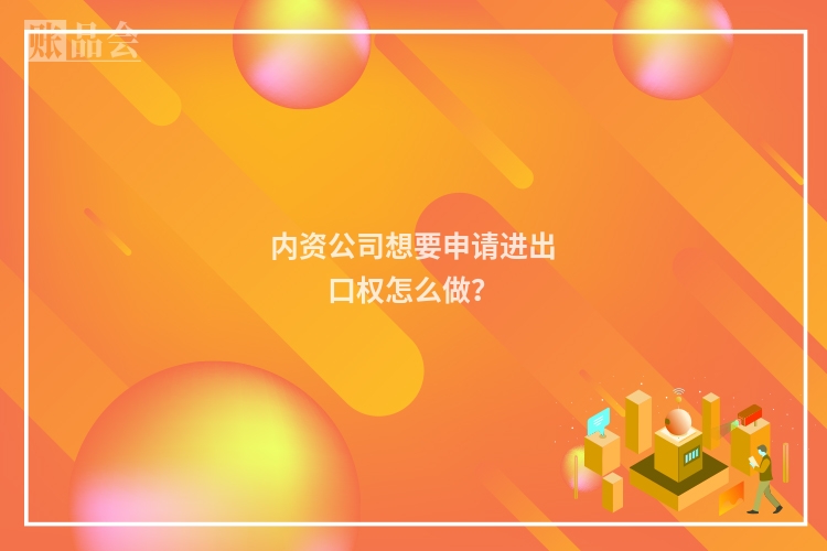 内资公司想要申请进出口权怎么做？