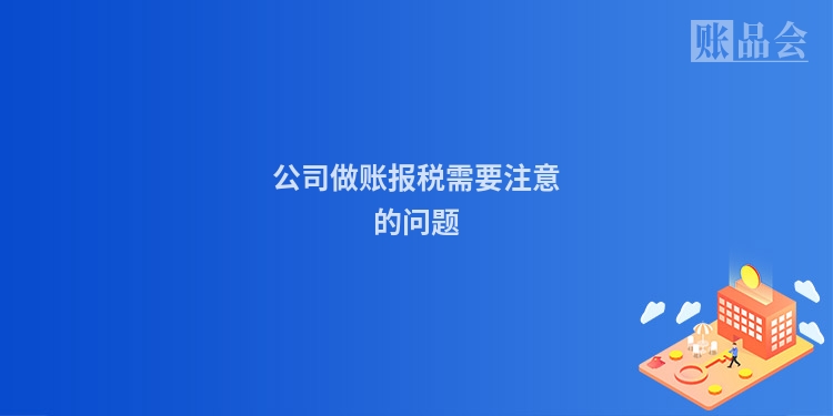 公司做账报税需要注意的问题