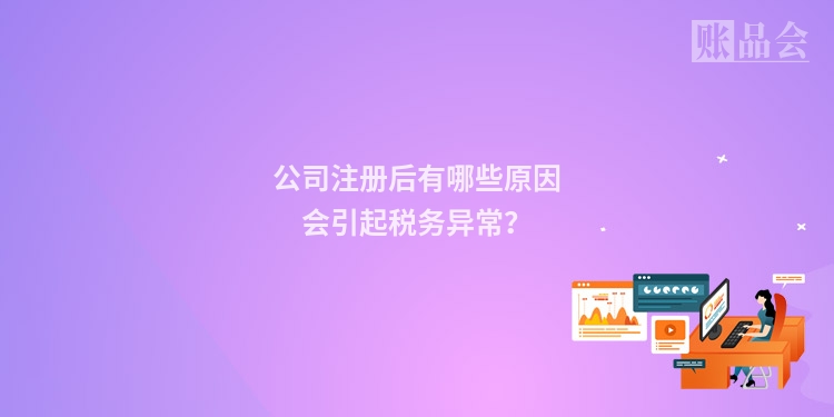公司注册后有哪些原因会引起税务异常？