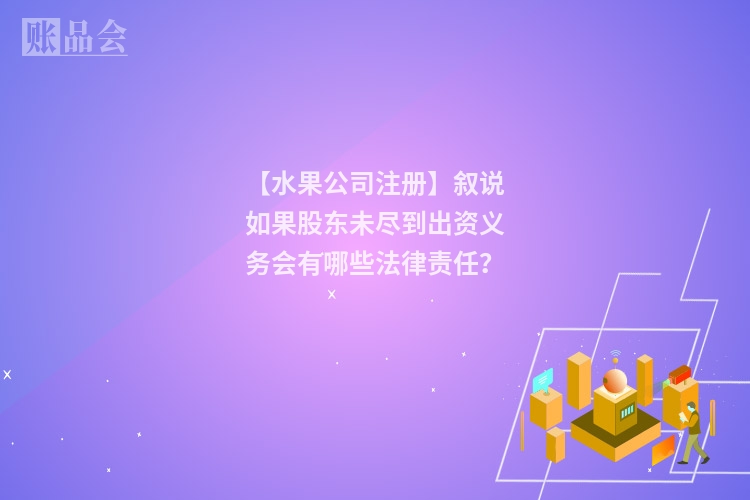 【水果公司注册】叙说如果股东未尽到出资义务会有哪些法律责任？