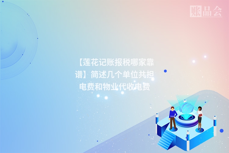 【莲花记账报税哪家靠谱】简述几个单位共担电费和物业代收电费