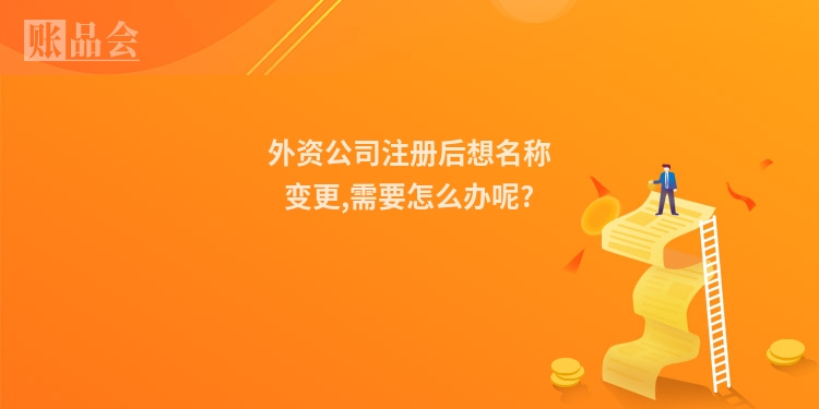 外资公司注册后想名称变更,需要怎么办呢?