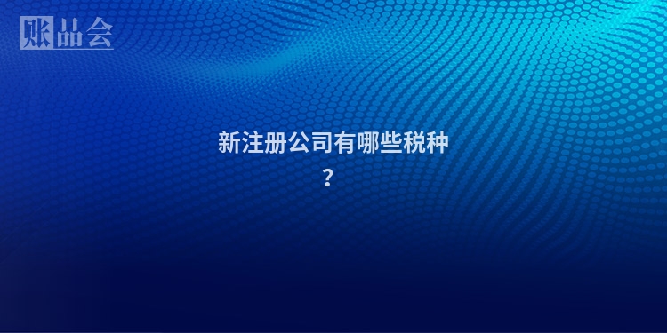 新注册公司有哪些税种？