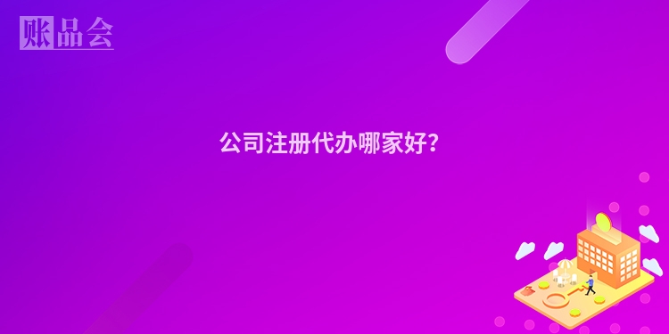 公司注册代办哪家好？