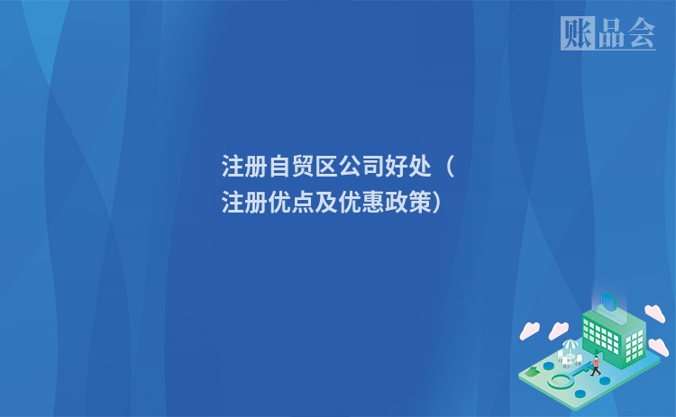 注册自贸区公司好处（注册优点及优惠政策）