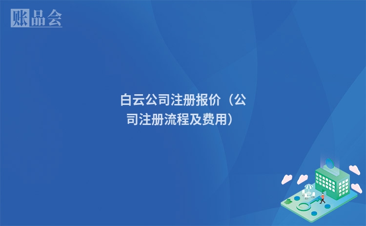 白云公司注册报价（公司注册流程及费用）