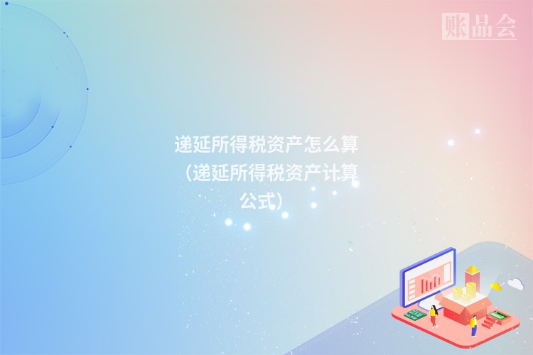 递延所得税资产怎么算（递延所得税资产计算公式）