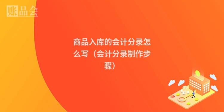 商品入库的会计分录怎么写（会计分录制作步骤）