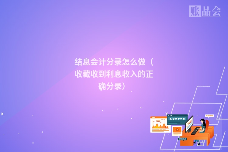 结息会计分录怎么做（收藏收到利息收入的正确分录）