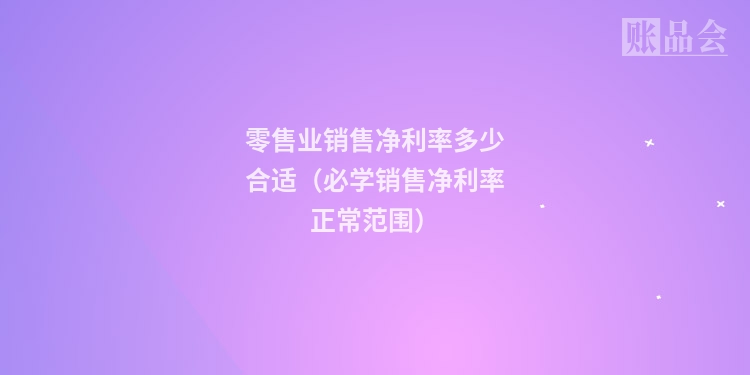 零售业销售净利率多少合适（必学销售净利率正常范围）