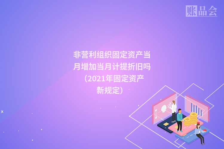 非营利组织固定资产当月增加当月计提折旧吗（2021年固定资产新规定）