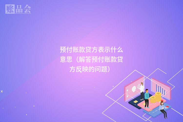 预付账款贷方表示什么意思（解答预付账款贷方反映的问题）