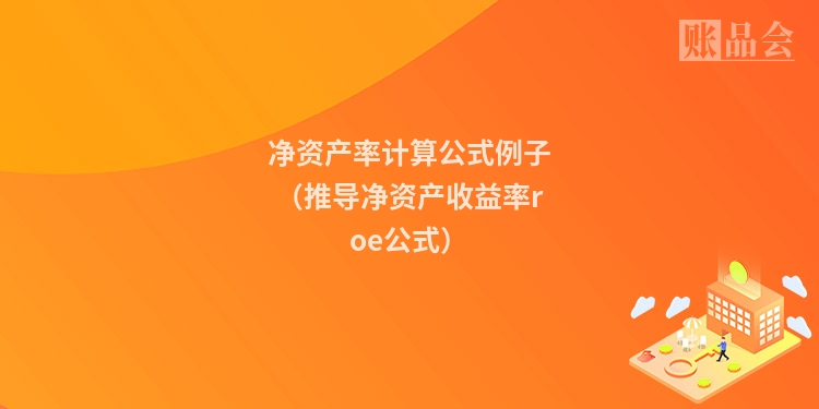 净资产率计算公式例子（推导净资产收益率roe公式）