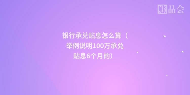 银行承兑贴息怎么算（举例说明100万承兑贴息6个月的）