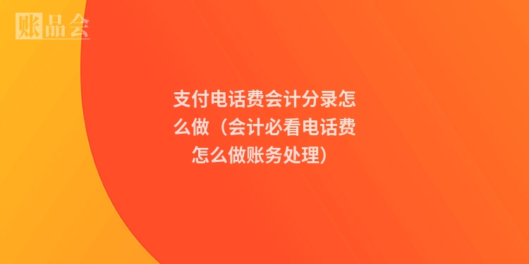 支付电话费会计分录怎么做（会计必看电话费怎么做账务处理）