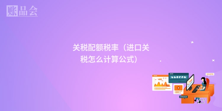 关税配额税率（进口关税怎么计算公式）