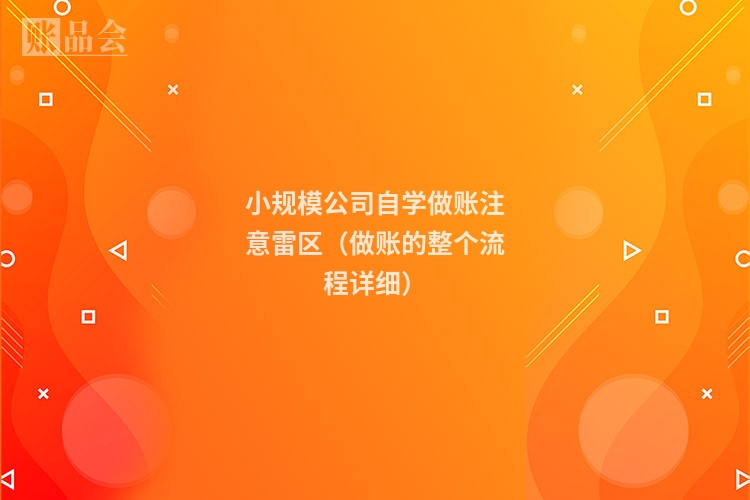 小规模公司自学做账注意雷区（做账的整个流程详细）