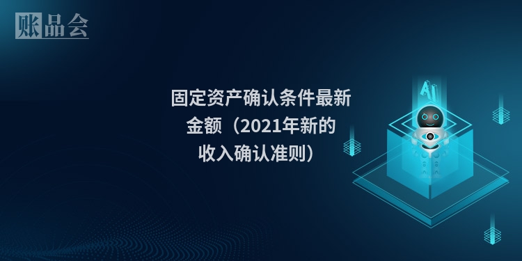 固定资产确认条件最新金额（2021年新的收入确认准则）