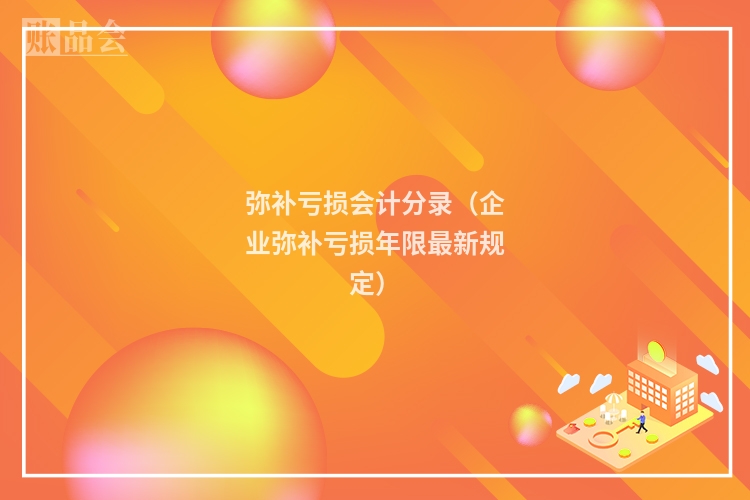 弥补亏损会计分录（企业弥补亏损年限最新规定）