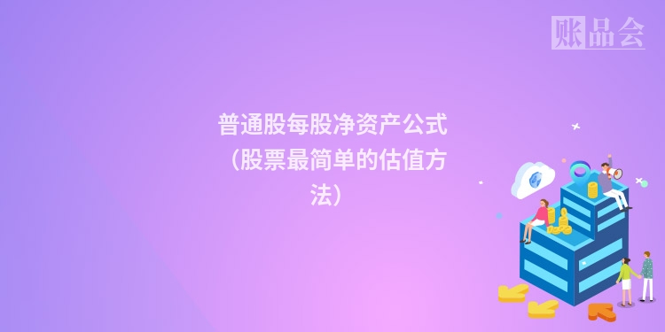 普通股每股净资产公式（股票最简单的估值方法）