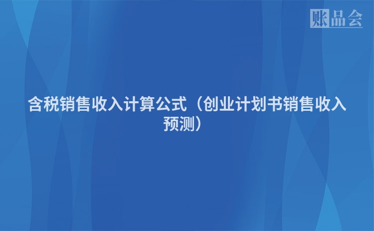 含税销售收入计算公式（创业计划书销售收入预测）