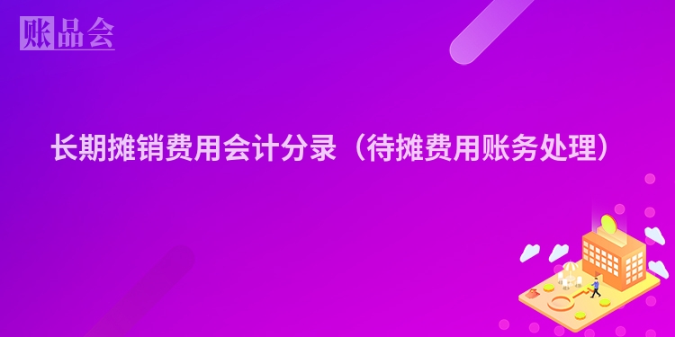 长期摊销费用会计分录（待摊费用账务处理）