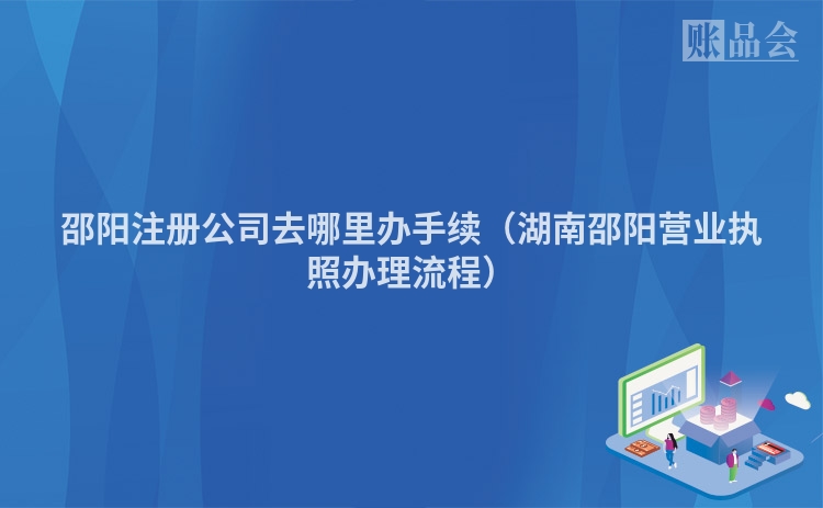邵阳注册公司去哪里办手续（湖南邵阳营业执照办理流程）