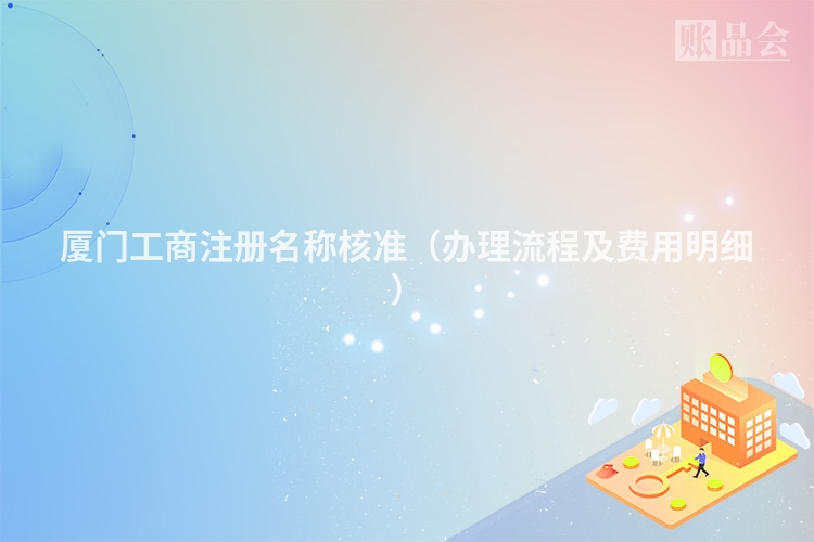 厦门工商注册名称核准（办理流程及费用明细）