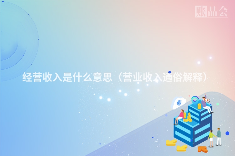 经营收入是什么意思（营业收入通俗解释）